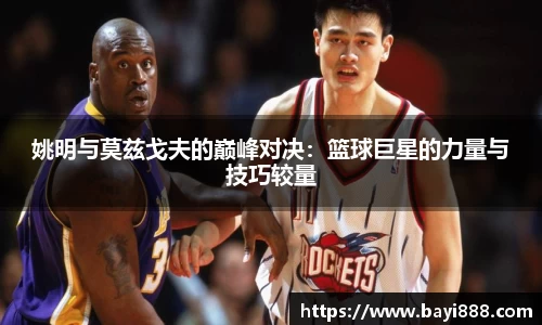 姚明与莫兹戈夫的巅峰对决：篮球巨星的力量与技巧较量