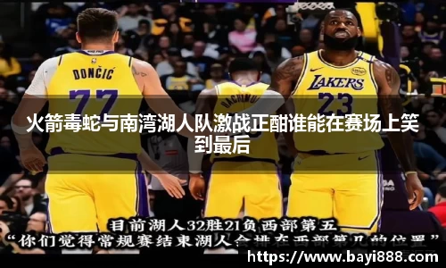 火箭毒蛇与南湾湖人队激战正酣谁能在赛场上笑到最后