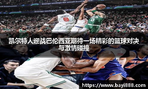 凯尔特人迎战巴伦西亚期待一场精彩的篮球对决与激情碰撞