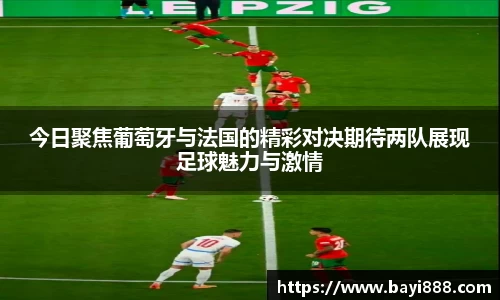 今日聚焦葡萄牙与法国的精彩对决期待两队展现足球魅力与激情