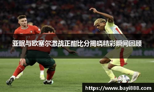 亚眠与欧塞尔激战正酣比分揭晓精彩瞬间回顾