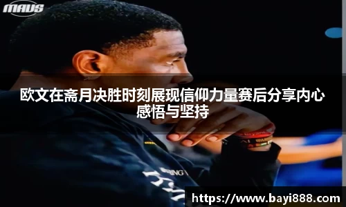 欧文在斋月决胜时刻展现信仰力量赛后分享内心感悟与坚持