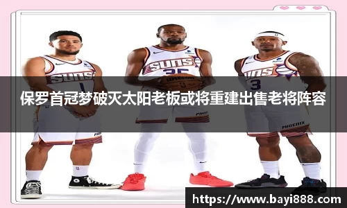 保罗首冠梦破灭太阳老板或将重建出售老将阵容