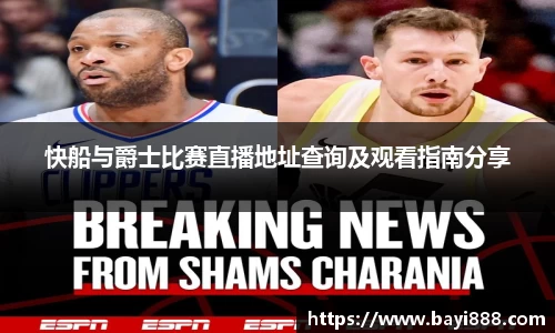 快船与爵士比赛直播地址查询及观看指南分享