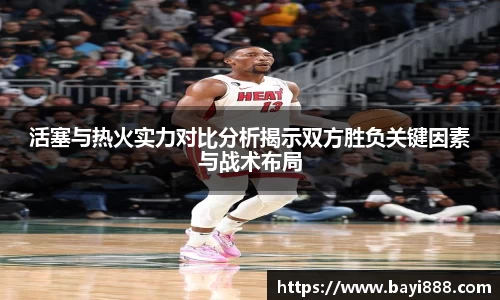 活塞与热火实力对比分析揭示双方胜负关键因素与战术布局