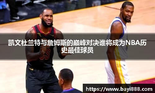 凯文杜兰特与詹姆斯的巅峰对决谁将成为NBA历史最佳球员