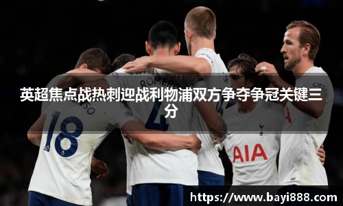 英超焦点战热刺迎战利物浦双方争夺争冠关键三分